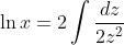 \ln{x}=2\int \frac{dz}{2z^2}